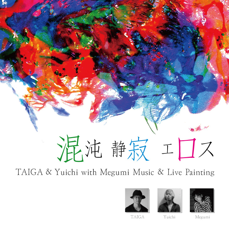 混沌　静寂　エロス Taiga ＆ Yuichi with Megumi Music & Live Painting　2月18日（日）～20日（火）